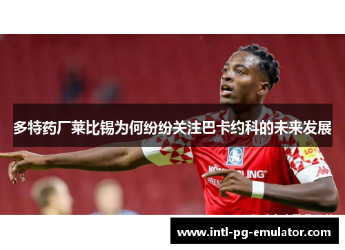 多特药厂莱比锡为何纷纷关注巴卡约科的未来发展
