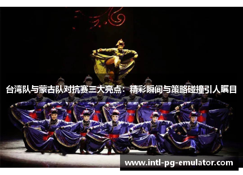 台湾队与蒙古队对抗赛三大亮点：精彩瞬间与策略碰撞引人瞩目