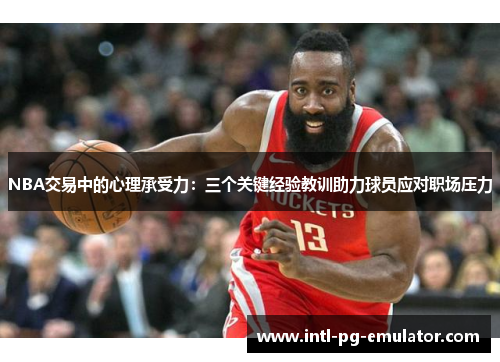 NBA交易中的心理承受力:三个关键经验教训助力球员应对职场压力 NBA交易中的心理承受力:三个关键经验教训助力球员应对职场压力