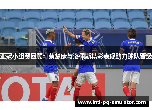 亚冠小组赛回顾:蔡慧康与洛佩斯精彩表现助力球队晋级 亚冠小组赛回顾:蔡慧康与洛佩斯精彩表现助力球队晋级