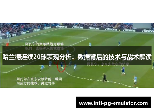 哈兰德连续20球表现分析:数据背后的技术与战术解读 哈兰德连续20球表现分析:数据背后的技术与战术解读