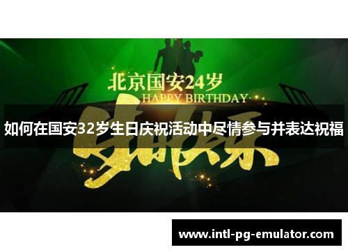 如何在国安32岁生日庆祝活动中尽情参与并表达祝福 如何在国安32岁生日庆祝活动中尽情参与并表达祝福