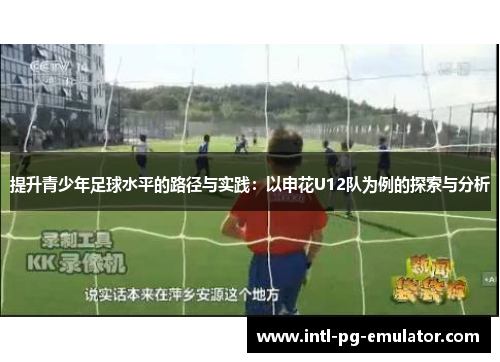 提升青少年足球水平的路径与实践:以申花U12队为例的探索与分析 提升青少年足球水平的路径与实践:以申花U12队为例的探索与分析