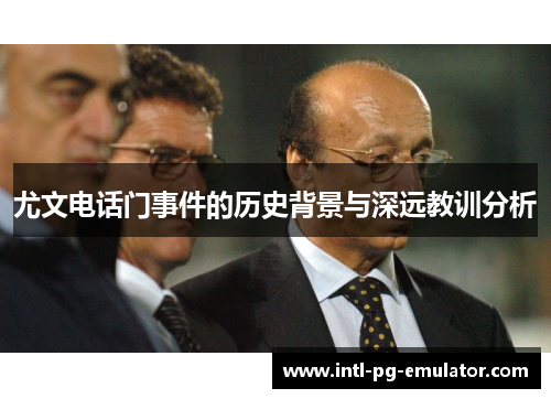 尤文电话门事件的历史背景与深远教训分析 尤文电话门事件的历史背景与深远教训分析