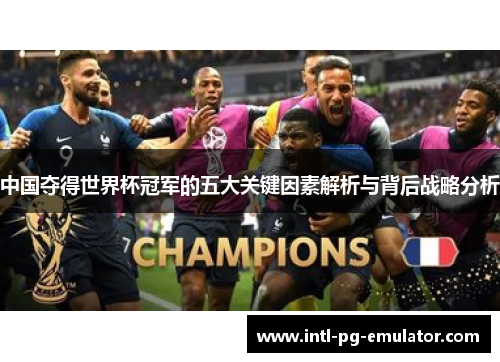 中国夺得世界杯冠军的五大关键因素解析与背后战略分析 中国夺得世界杯冠军的五大关键因素解析与背后战略分析