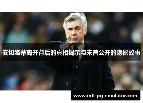 安切洛蒂离开背后的真相揭示与未曾公开的隐秘故事 安切洛蒂离开背后的真相揭示与未曾公开的隐秘故事