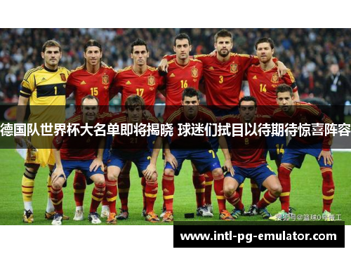 德国队世界杯大名单即将揭晓 球迷们拭目以待期待惊喜阵容