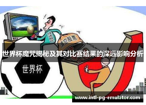 世界杯魔咒揭秘及其对比赛结果的深远影响分析 世界杯魔咒揭秘及其对比赛结果的深远影响分析