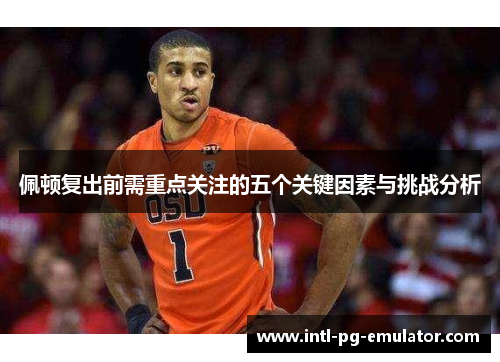 佩顿复出前需重点关注的五个关键因素与挑战分析