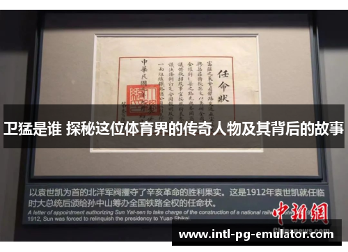 卫猛是谁 探秘这位体育界的传奇人物及其背后的故事