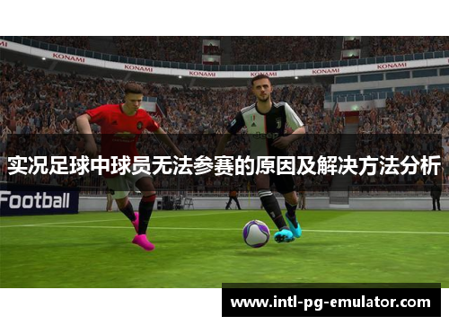 实况足球中球员无法参赛的原因及解决方法分析 实况足球中球员无法参赛的原因及解决方法分析
