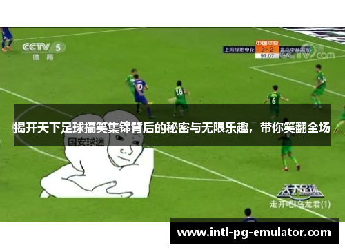 揭开天下足球搞笑集锦背后的秘密与无限乐趣,带你笑翻全场 揭开天下足球搞笑集锦背后的秘密与无限乐趣,带你笑翻全场