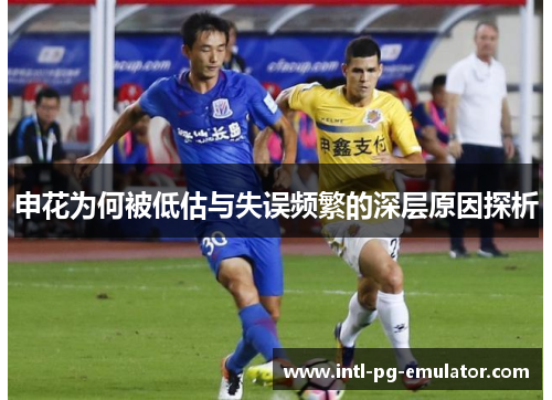 申花为何被低估与失误频繁的深层原因探析 申花为何被低估与失误频繁的深层原因探析