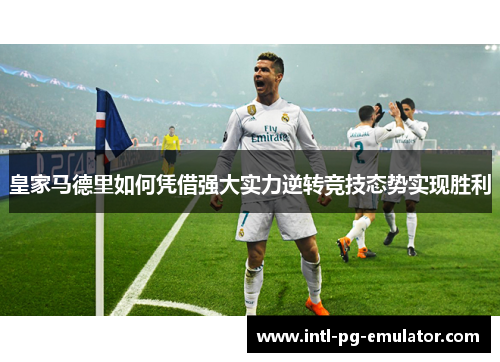皇家马德里如何凭借强大实力逆转竞技态势实现胜利 皇家马德里如何凭借强大实力逆转竞技态势实现胜利