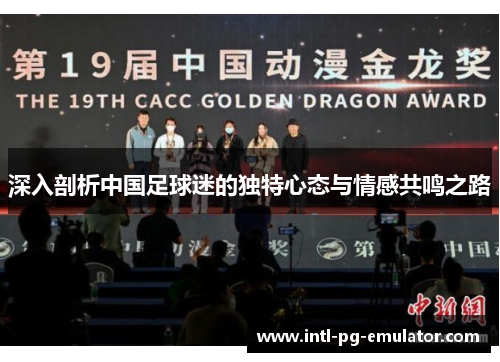 深入剖析中国足球迷的独特心态与情感共鸣之路 深入剖析中国足球迷的独特心态与情感共鸣之路