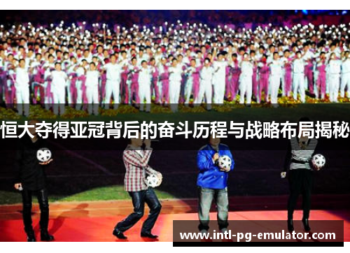恒大夺得亚冠背后的奋斗历程与战略布局揭秘 恒大夺得亚冠背后的奋斗历程与战略布局揭秘