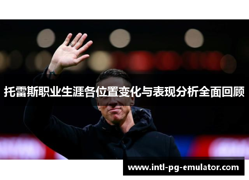 托雷斯职业生涯各位置变化与表现分析全面回顾 托雷斯职业生涯各位置变化与表现分析全面回顾