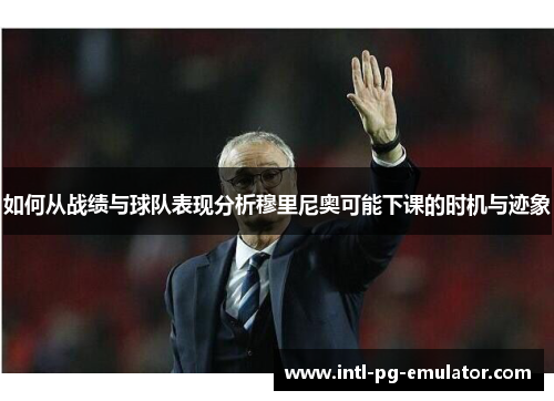 如何从战绩与球队表现分析穆里尼奥可能下课的时机与迹象 如何从战绩与球队表现分析穆里尼奥可能下课的时机与迹象