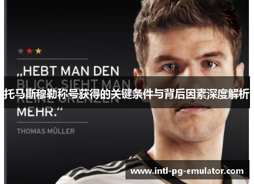 托马斯穆勒称号获得的关键条件与背后因素深度解析 托马斯穆勒称号获得的关键条件与背后因素深度解析