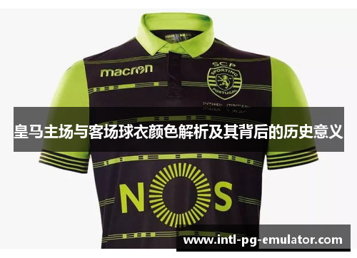 皇马主场与客场球衣颜色解析及其背后的历史意义 皇马主场与客场球衣颜色解析及其背后的历史意义