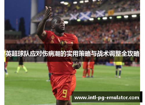 英超球队应对伤病潮的实用策略与战术调整全攻略 英超球队应对伤病潮的实用策略与战术调整全攻略