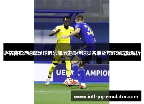 萨格勒布迪纳摩足球俱乐部历史最佳球员名单及其辉煌成就解析 萨格勒布迪纳摩足球俱乐部历史最佳球员名单及其辉煌成就解析