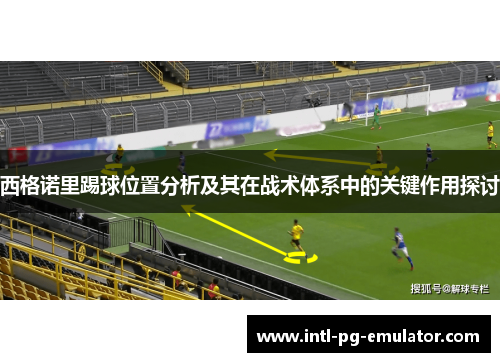西格诺里踢球位置分析及其在战术体系中的关键作用探讨 西格诺里踢球位置分析及其在战术体系中的关键作用探讨