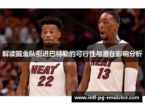 解读掘金队引进巴特勒的可行性与潜在影响分析