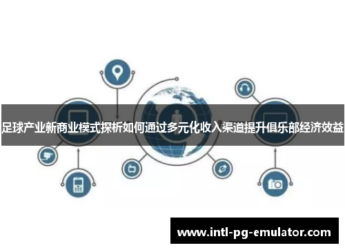 足球产业新商业模式探析如何通过多元化收入渠道提升俱乐部经济效益