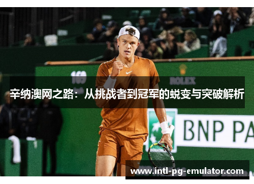 辛纳澳网之路:从挑战者到冠军的蜕变与突破解析 辛纳澳网之路:从挑战者到冠军的蜕变与突破解析