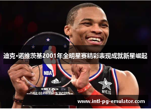 迪克·诺维茨基2001年全明星赛精彩表现成就新星崛起