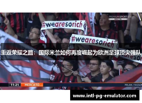 重返荣耀之路:国际米兰如何再度崛起为欧洲足球顶尖强队 重返荣耀之路:国际米兰如何再度崛起为欧洲足球顶尖强队