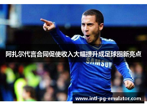 阿扎尔代言合同促使收入大幅提升成足球圈新亮点 阿扎尔代言合同促使收入大幅提升成足球圈新亮点