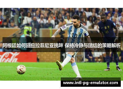 阿根廷如何回应拉菲尼亚挑衅 保持冷静与团结的策略解析 阿根廷如何回应拉菲尼亚挑衅 保持冷静与团结的策略解析