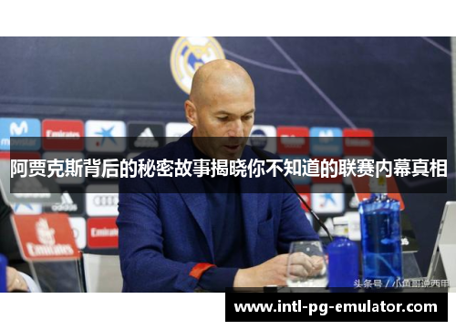 阿贾克斯背后的秘密故事揭晓你不知道的联赛内幕真相