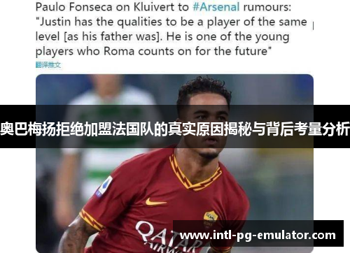 奥巴梅扬拒绝加盟法国队的真实原因揭秘与背后考量分析 奥巴梅扬拒绝加盟法国队的真实原因揭秘与背后考量分析