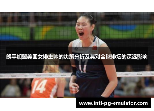 朗平加盟美国女排主帅的决策分析及其对全球排坛的深远影响