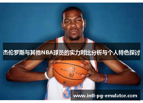 杰伦罗斯与其他NBA球员的实力对比分析与个人特色探讨