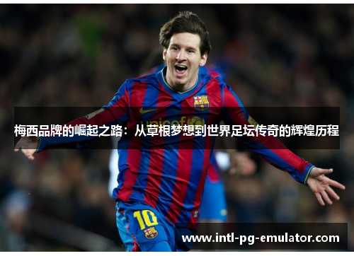 梅西品牌的崛起之路：从草根梦想到世界足坛传奇的辉煌历程