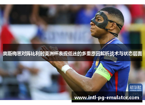 奥斯梅恩对阵比利时美洲杯表现低迷的多重原因解析战术与状态层面