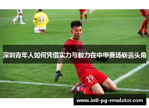 深圳青年人如何凭借实力与毅力在中甲赛场崭露头角