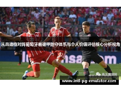 从吕迪格对阵葡萄牙看德甲防守体系与个人价值评估核心分析视角