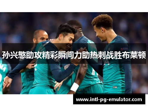 孙兴慜助攻精彩瞬间力助热刺战胜布莱顿 孙兴慜助攻精彩瞬间力助热刺战胜布莱顿