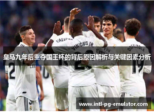 皇马九年后重夺国王杯的背后原因解析与关键因素分析