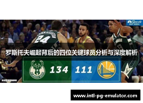 罗斯托夫崛起背后的四位关键球员分析与深度解析