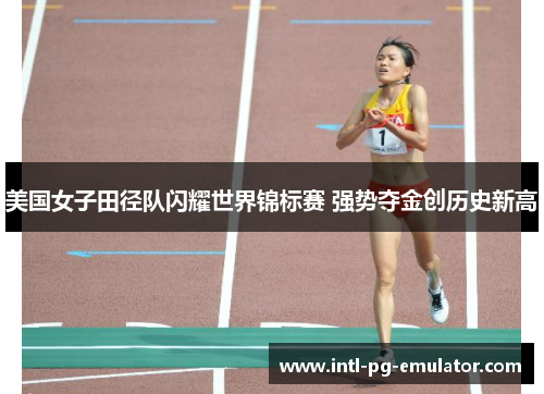 美国女子田径队闪耀世界锦标赛 强势夺金创历史新高