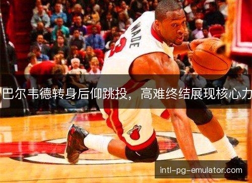 巴尔韦德转身后仰跳投，高难终结展现核心力