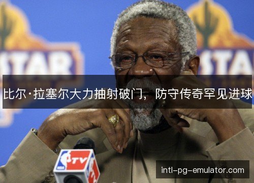 比尔·拉塞尔大力抽射破门，防守传奇罕见进球