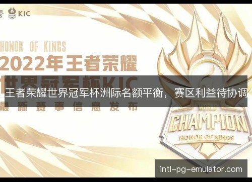 王者荣耀世界冠军杯洲际名额平衡，赛区利益待协调