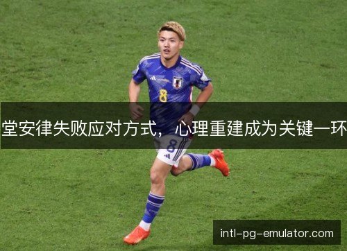 堂安律失败应对方式，心理重建成为关键一环